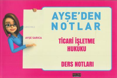 Ayşeden Notlar Ticari İşletme Hukuku | Ayşe Sarıca | Savaş Yayınevi