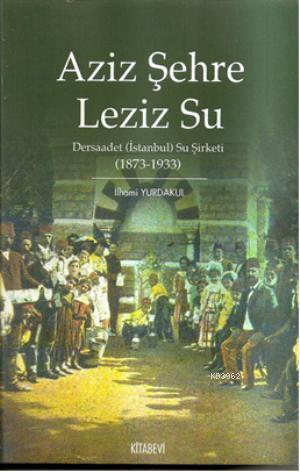 Aziz Şehre Leziz Su; Dersaadet (İstanbul) Su Şirketi 1873 1933 | İlham