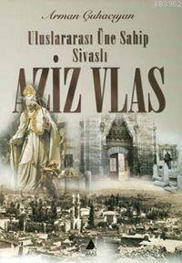 Aziz Vlas; Uluslararası Üne Sahip Sivaslı | Arman Çuhacıyan | Aras Yay