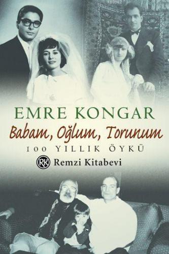 Babam, Oğlum, Torunum; 100 Yıllık Öykü | Emre Kongar | Remzi Kitabevi