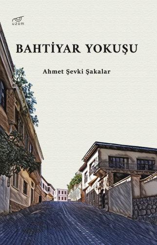 Bahtiyar Yokuşu | Ahmet Şevki Şakalar | Uzam Yayınları