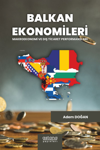 Balkan Ekonomileri: Makroekonomi ve Dış Ticaret Performansları | Adem 