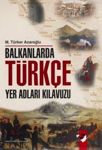 Balkanlarda Türkçe Yer Adları Kılavuzu | M. Türker Acaroğlu | IQ Kültü