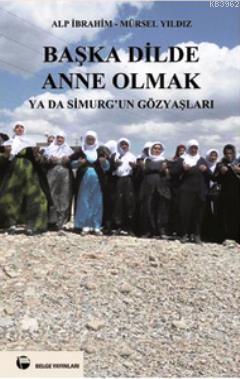 Başka Dilde Anne Olmak ya da Simurg'un Gözyaşları | Alp İbrahim | Belg