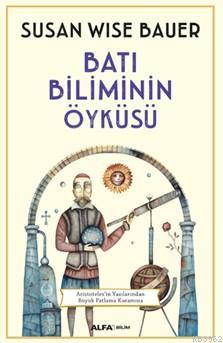 Batı Biliminin Öyküsü | Susan Wise Bauer | Alfa Basım Yayım Dağıtım