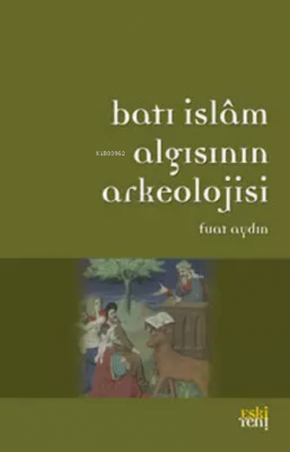 Batı İslam Algısının Arkeolojisi | Fuat Aydın | Eski Yeni Yayınları