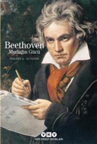 Beethoven; Mutlağın Gücü | Philippe A. Autexier | Yapı Kredi Yayınları