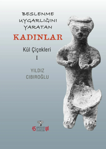 Beslenme Uygarlığını Yaratan Kadınlar;Kül Çiçekleri 1 | Yıldız Cıbıroğ