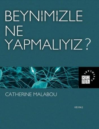 Beynimizle Ne Yapmalıyız ? | Catherine Malabou | Küre Yayınları