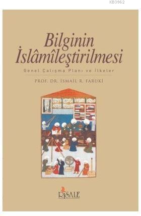 Bilginin İslamileştirilmesi; Genel Çalışma Planı ve İlkeler | İsmail R