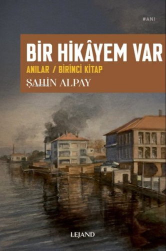 Bir Hikayem Var: Anılar - Birinci Kitap | Şahin Alpay | Lejand Yayınla