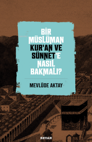 Bir Müslüman Kur’an ve Sünnet’e Nasıl Bakmalı? | Mevlüde Aktay | Beyan