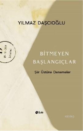 Bitmeyen Başlangıçlar | Yılmaz Daşçıoğlu | Şule Yayınları