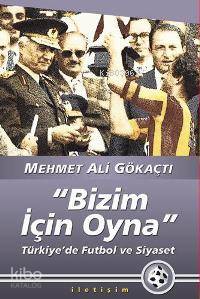 "Bizim İçin Oyna"; Türkiye'de Futbol ve Siyaset | Mehmet Ali Gökaçtı |