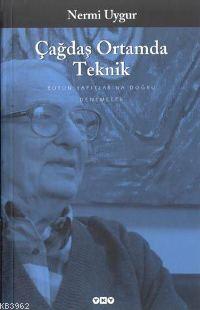 Çağdaş Ortamda Teknik; Bütün Yapıtları - Denemeler | Nermi Uygur | Yap