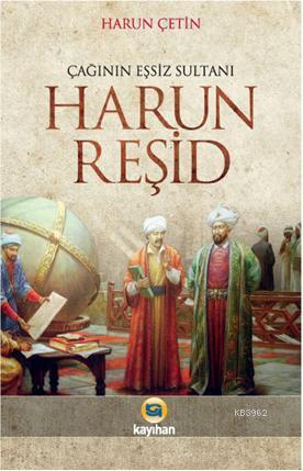 Çağının Eşsiz Sultanı Harun Reşid | Harun Çetin | Kayıhan Yayınları