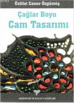 Çağlar Boyu Cam Tasarımı | Üzlifat Canav Özgümüş | Arkeoloji ve Sanat 