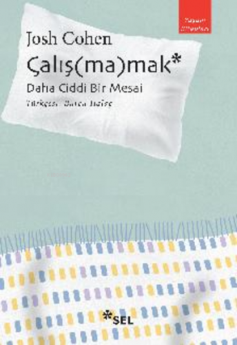 Çalış(ma)mak: Daha Ciddi Bir Mesai | Josh Cohen | Sel Yayıncılık