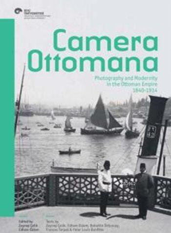 Camera Ottomana; Photographt and Modernity in the Ottoman Empire 1840-