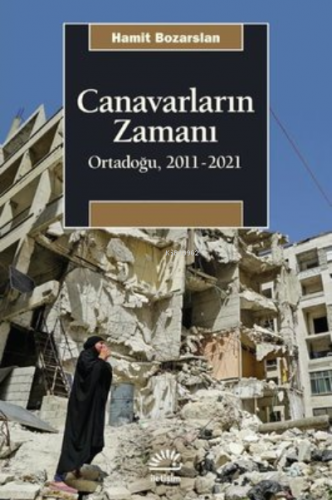 Canavarların Zamanı: Ortadoğu 2011 - 2021 | Hamit Bozarslan | İletişim