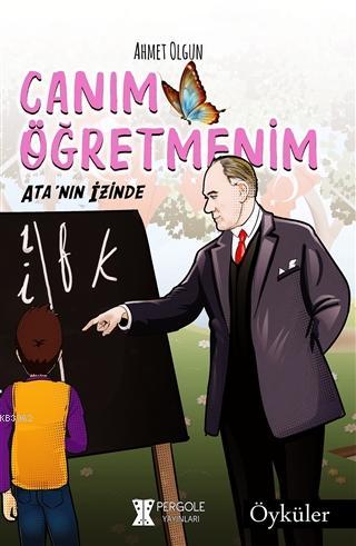 Canım Öğretmenim: Ata'nın İzinde | Ahmet Olgun | Pergole Yayınları