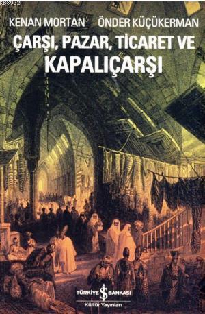 Çarşı, Pazar, Ticaret ve Kapalıçarşı | Kenan Mortan | Türkiye İş Banka