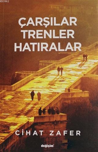 Çarşılar Trenler Hatıralar | Cihat Zafer | Değişim Yayınları