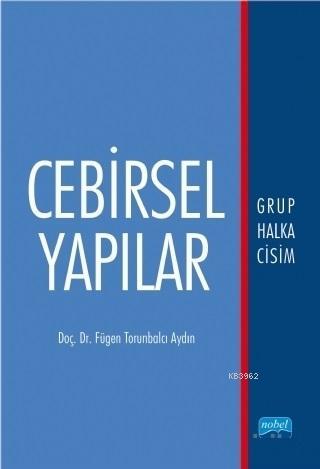 Cebirsel Yapılar; Grup Halka Cisim | Fügen Torunbalcı Aydın | Nobel Ak