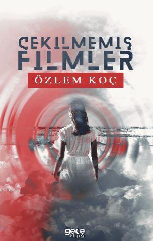 Çekilmemiş Filmler | Özlem Koç | Gece Kitaplığı Yayınları