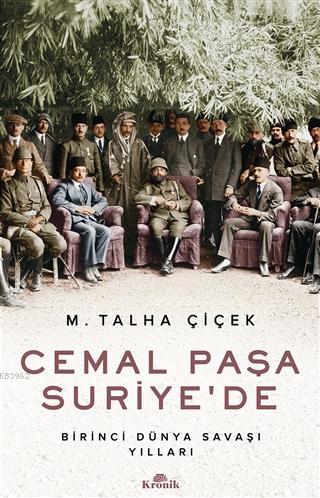 Cemal Paşa Suriye'de; Birinci Dünya Savaşı Yılları | M. Talha Çiçek | 