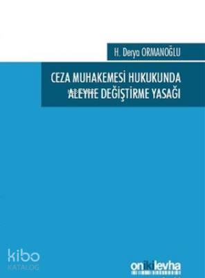 Ceza Muhakemesi Hukukunda Aleyhe Değiştirme Yasağı | H. Derya Ormanoğl