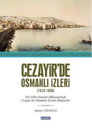 Cezayir'de Osmanlı İzleri (1516-1830) | Mehmet Tütüncü | Çamlıca Basım