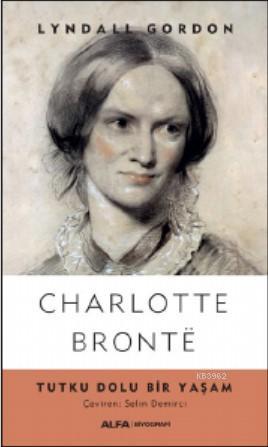 Charlotte Bronte; Tutku Dolu Bir Yaşam | Lyndall Gordon | Alfa Basım Y