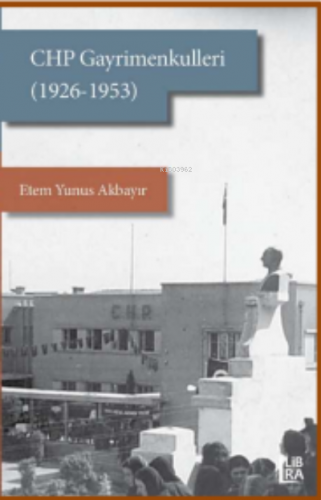 CHP Gayrimenkulleri (1926-1953) | Etem Yunus Akbayır | Libra Kitap