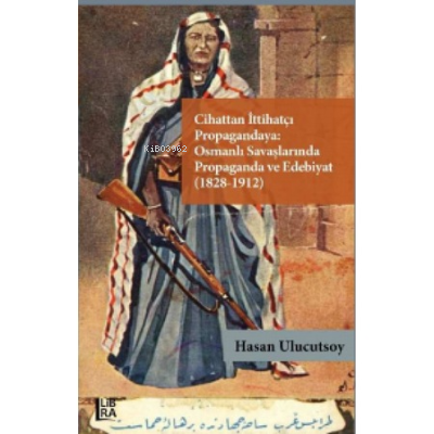 Cihattan İttihatçı Propagandaya : ;Osmanlı Savaşlarında Propaganda ve 