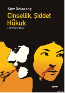 Cinsellik, Şiddet ve Hukuk; Feminist Yazılar | Alev Özkazanç | Dipnot 