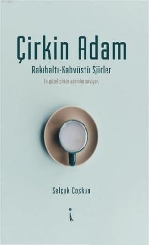 Çirkin Adam; Rakıhaltı-Kahveüstü Şiirler | Selçuk Coşkun | İkinci Adam