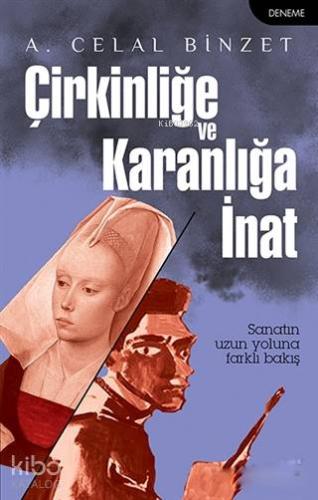 Çirkinliğe ve Karanlığa İnat; Sanatın Uzun Yoluna Farklı Bakış | A. Ce