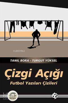 Çizgi Açığı; Futbol Yazıları Çizileri | Tanıl Bora | İletişim Yayınlar