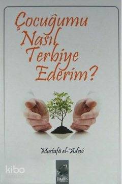 Çocuğumu Nasıl Terbiye Ederim? | Mustafa İbn el-Adevi | Hadis Yayınlar