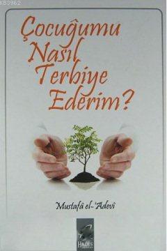 Çocuğumu Nasıl Terbiye Ederim? | Mustafa İbn el-Adevi | Hadis Yayınlar