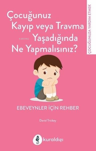 Çocuğunuz Kayıp veya Travma Yaşadığında Ne Yapmalısınız? ;Ebeveynler İ