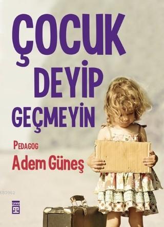 Çocuk Deyip Geçmeyin | Adem Güneş (Pedagog) | Timaş Yayınları