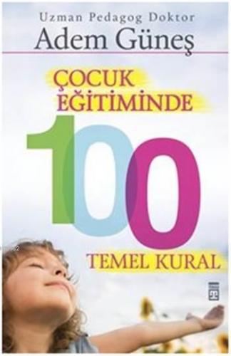 Çocuk Eğitiminde 100 Temel Kural | Adem Güneş (Pedagog) | Timaş Yayınl