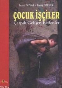 Çocuk İşçiler; Çarpık Gelişen Bedenler | İzzet Duyar | Ütopya Yayınevi