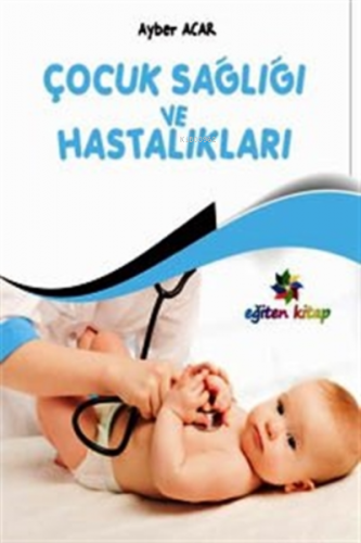 Çocuk Sağlığı ve Hastalıkları | Ayber Acar | Eğiten Kitap