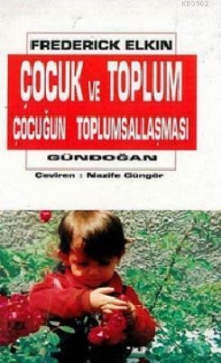 Çocuk ve Toplum; Çocuğun Toplumsallaşması | Frederick Elkin | Gündoğan