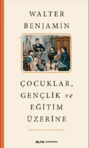 Çocuklar Gençlik ve Eğitim Üzerine | Walter Benjamin | Alfa Basım Yayı