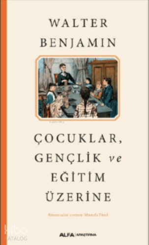 Çocuklar Gençlik ve Eğitim Üzerine | Walter Benjamin | Alfa Basım Yayı