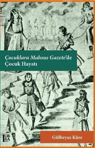 Çocuklara Mahsus Gazete'de Çocuk Hayatı | Gülbeyaz Küre | Libra Kitap